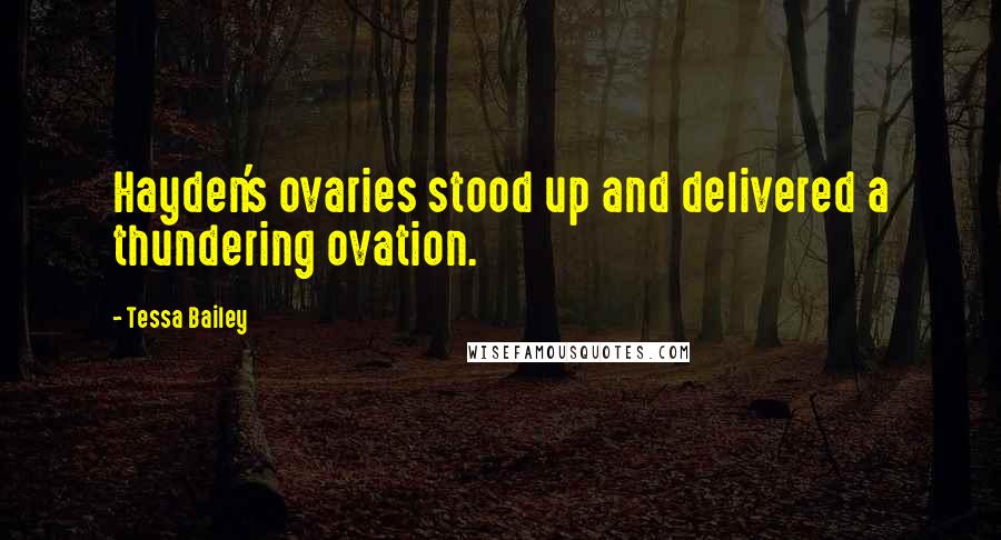 Tessa Bailey Quotes: Hayden's ovaries stood up and delivered a thundering ovation.