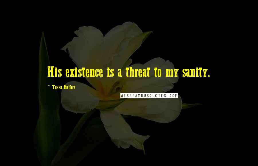 Tessa Bailey Quotes: His existence is a threat to my sanity.