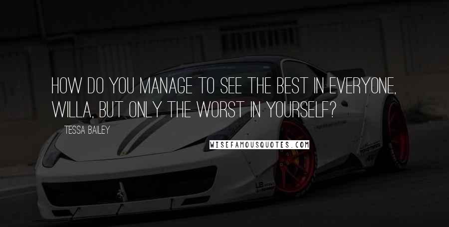 Tessa Bailey Quotes: How do you manage to see the best in everyone, Willa, but only the worst in yourself?