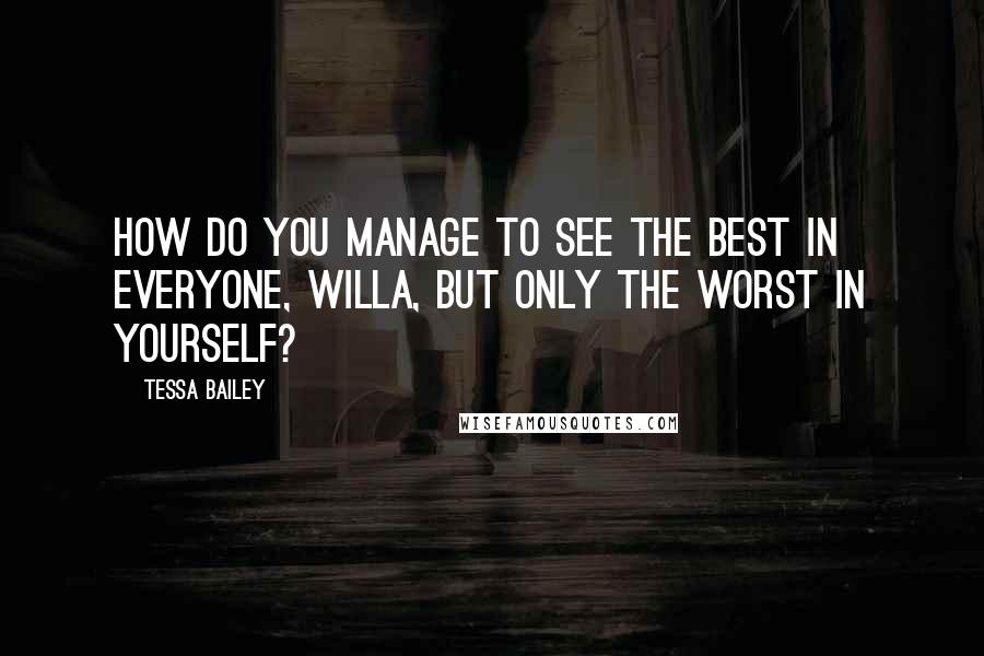 Tessa Bailey Quotes: How do you manage to see the best in everyone, Willa, but only the worst in yourself?