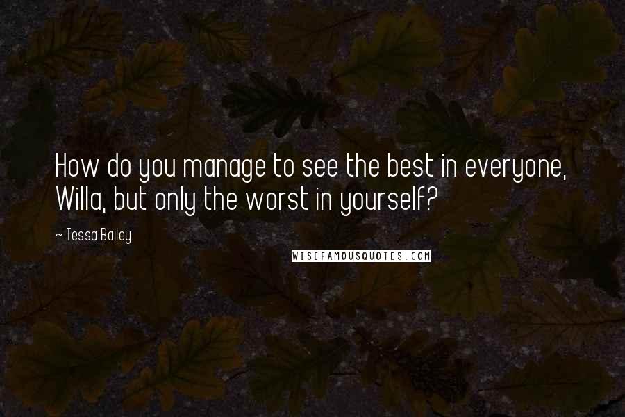 Tessa Bailey Quotes: How do you manage to see the best in everyone, Willa, but only the worst in yourself?