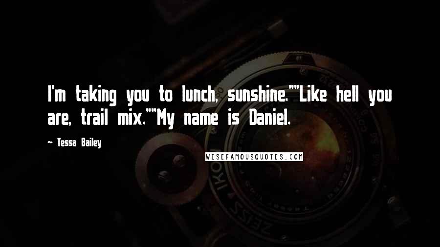 Tessa Bailey Quotes: I'm taking you to lunch, sunshine.""Like hell you are, trail mix.""My name is Daniel.