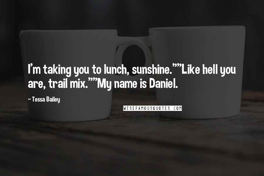 Tessa Bailey Quotes: I'm taking you to lunch, sunshine.""Like hell you are, trail mix.""My name is Daniel.