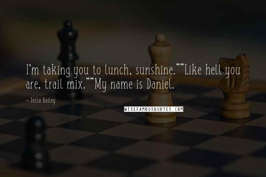 Tessa Bailey Quotes: I'm taking you to lunch, sunshine.""Like hell you are, trail mix.""My name is Daniel.