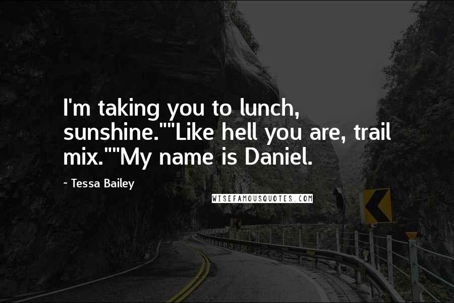Tessa Bailey Quotes: I'm taking you to lunch, sunshine.""Like hell you are, trail mix.""My name is Daniel.
