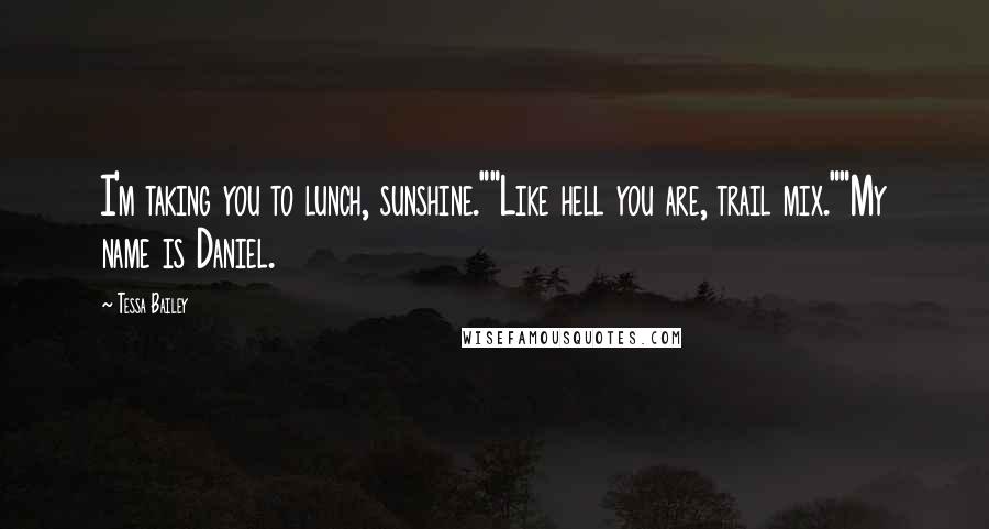 Tessa Bailey Quotes: I'm taking you to lunch, sunshine.""Like hell you are, trail mix.""My name is Daniel.