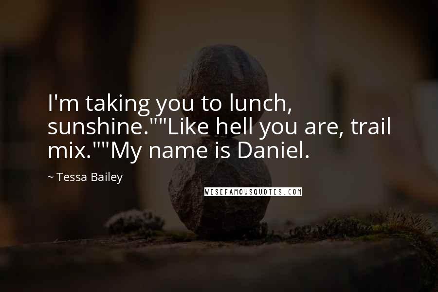 Tessa Bailey Quotes: I'm taking you to lunch, sunshine.""Like hell you are, trail mix.""My name is Daniel.
