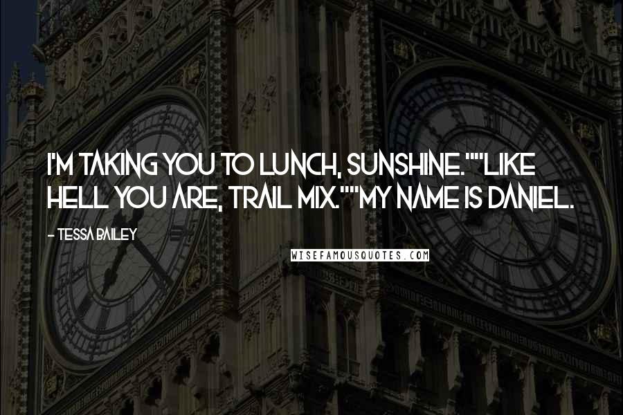 Tessa Bailey Quotes: I'm taking you to lunch, sunshine.""Like hell you are, trail mix.""My name is Daniel.