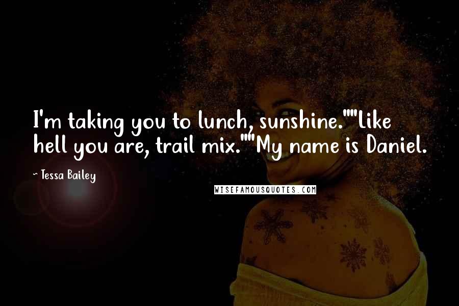 Tessa Bailey Quotes: I'm taking you to lunch, sunshine.""Like hell you are, trail mix.""My name is Daniel.