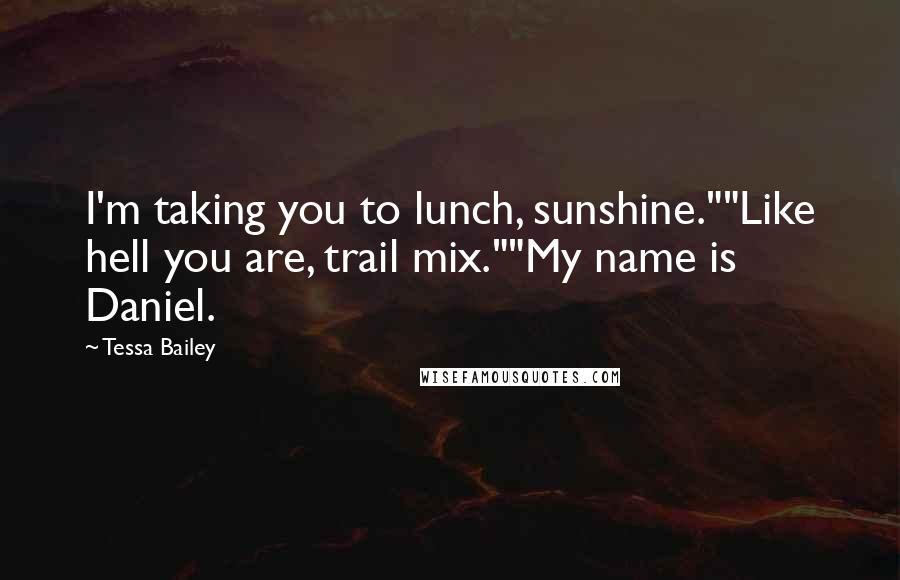 Tessa Bailey Quotes: I'm taking you to lunch, sunshine.""Like hell you are, trail mix.""My name is Daniel.