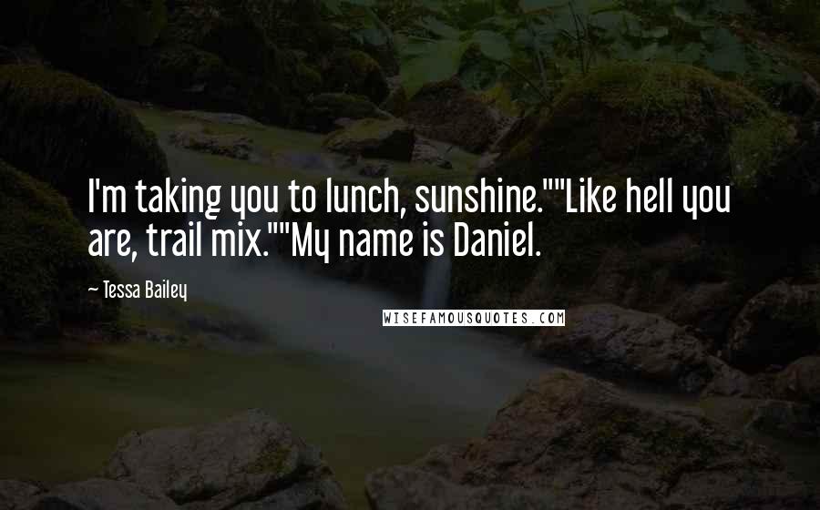 Tessa Bailey Quotes: I'm taking you to lunch, sunshine.""Like hell you are, trail mix.""My name is Daniel.