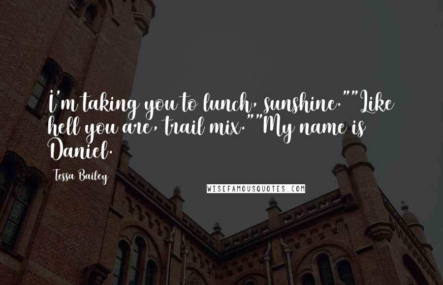 Tessa Bailey Quotes: I'm taking you to lunch, sunshine.""Like hell you are, trail mix.""My name is Daniel.