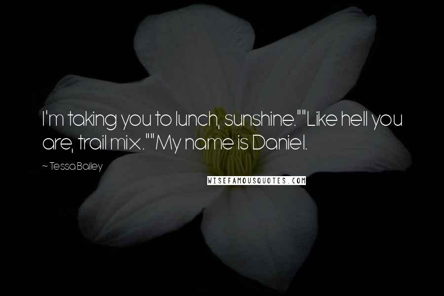 Tessa Bailey Quotes: I'm taking you to lunch, sunshine.""Like hell you are, trail mix.""My name is Daniel.
