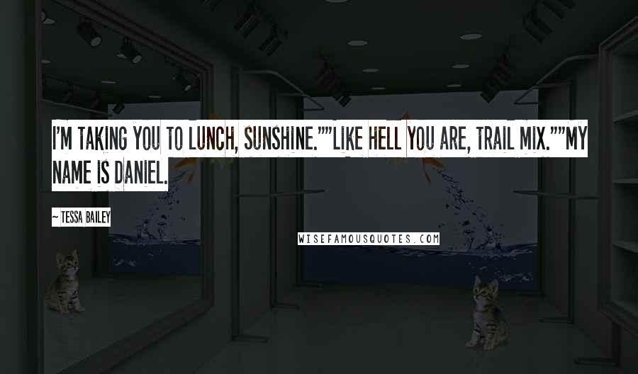 Tessa Bailey Quotes: I'm taking you to lunch, sunshine.""Like hell you are, trail mix.""My name is Daniel.