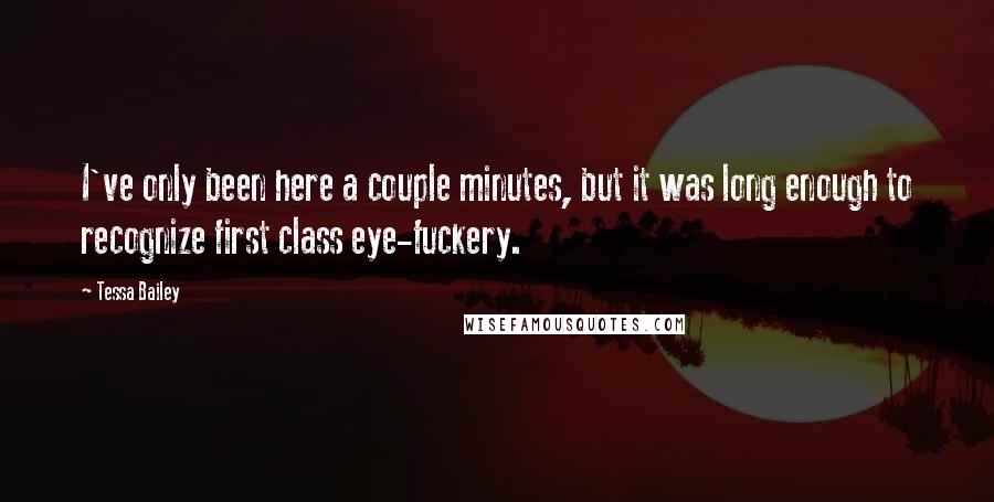 Tessa Bailey Quotes: I've only been here a couple minutes, but it was long enough to recognize first class eye-fuckery.