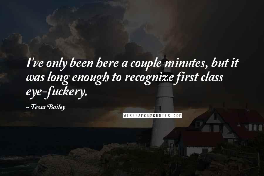 Tessa Bailey Quotes: I've only been here a couple minutes, but it was long enough to recognize first class eye-fuckery.