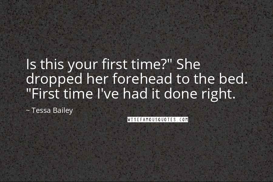 Tessa Bailey Quotes: Is this your first time?" She dropped her forehead to the bed. "First time I've had it done right.