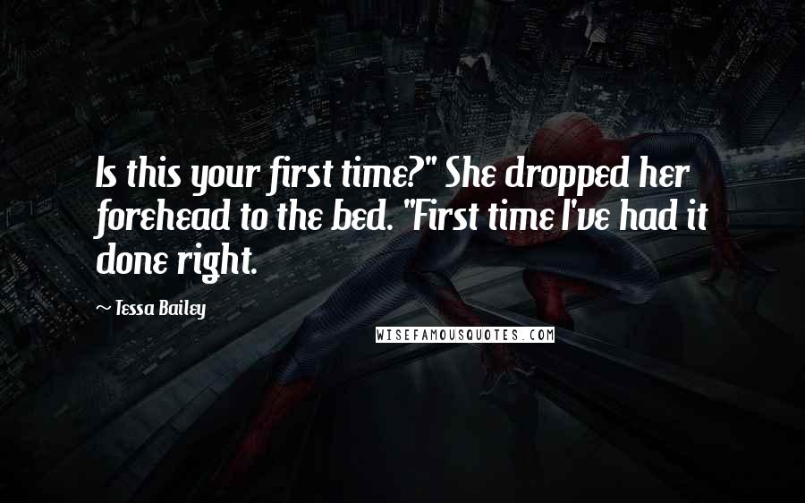 Tessa Bailey Quotes: Is this your first time?" She dropped her forehead to the bed. "First time I've had it done right.