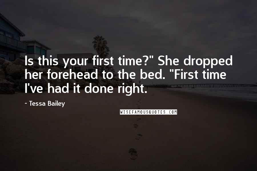 Tessa Bailey Quotes: Is this your first time?" She dropped her forehead to the bed. "First time I've had it done right.