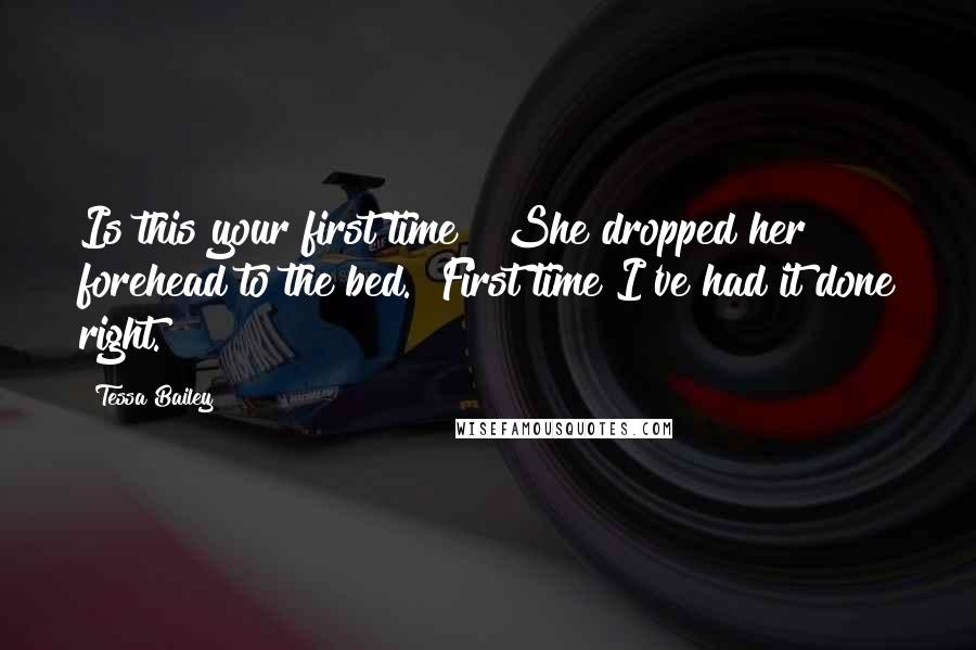 Tessa Bailey Quotes: Is this your first time?" She dropped her forehead to the bed. "First time I've had it done right.