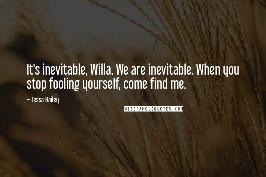 Tessa Bailey Quotes: It's inevitable, Willa. We are inevitable. When you stop fooling yourself, come find me.