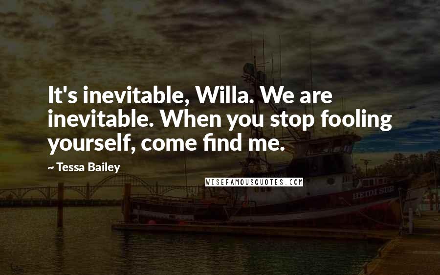 Tessa Bailey Quotes: It's inevitable, Willa. We are inevitable. When you stop fooling yourself, come find me.