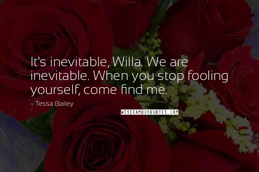 Tessa Bailey Quotes: It's inevitable, Willa. We are inevitable. When you stop fooling yourself, come find me.