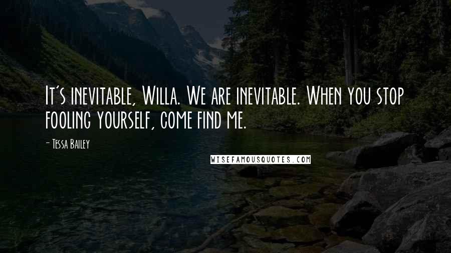 Tessa Bailey Quotes: It's inevitable, Willa. We are inevitable. When you stop fooling yourself, come find me.