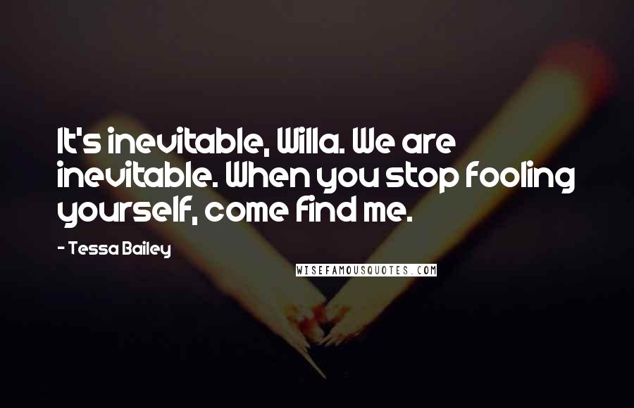 Tessa Bailey Quotes: It's inevitable, Willa. We are inevitable. When you stop fooling yourself, come find me.