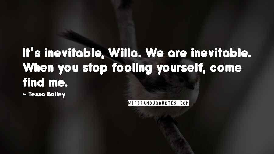 Tessa Bailey Quotes: It's inevitable, Willa. We are inevitable. When you stop fooling yourself, come find me.