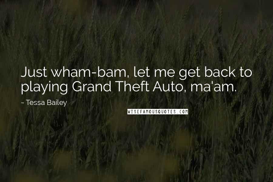 Tessa Bailey Quotes: Just wham-bam, let me get back to playing Grand Theft Auto, ma'am.