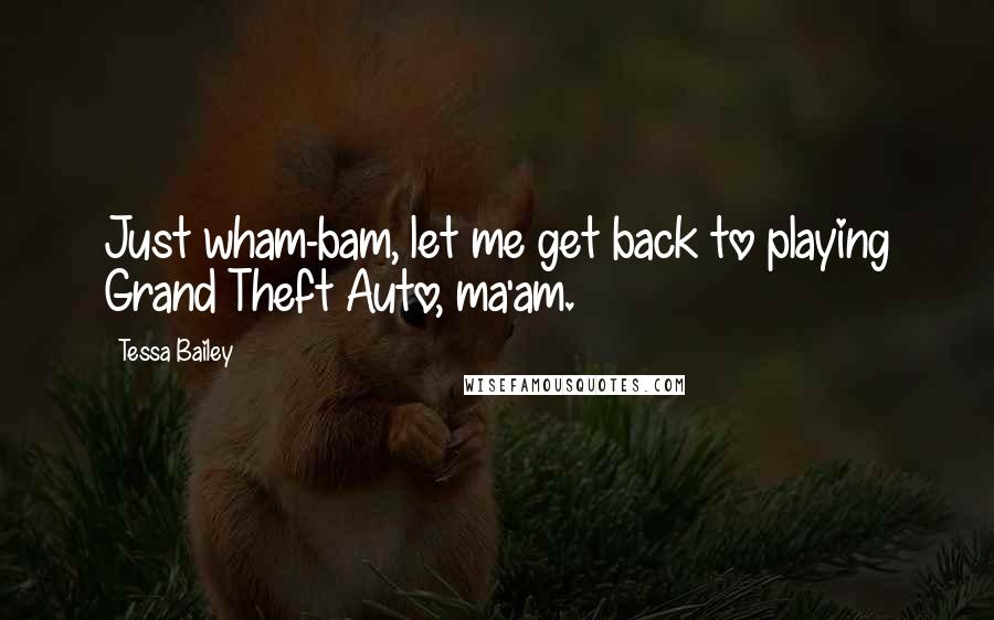 Tessa Bailey Quotes: Just wham-bam, let me get back to playing Grand Theft Auto, ma'am.