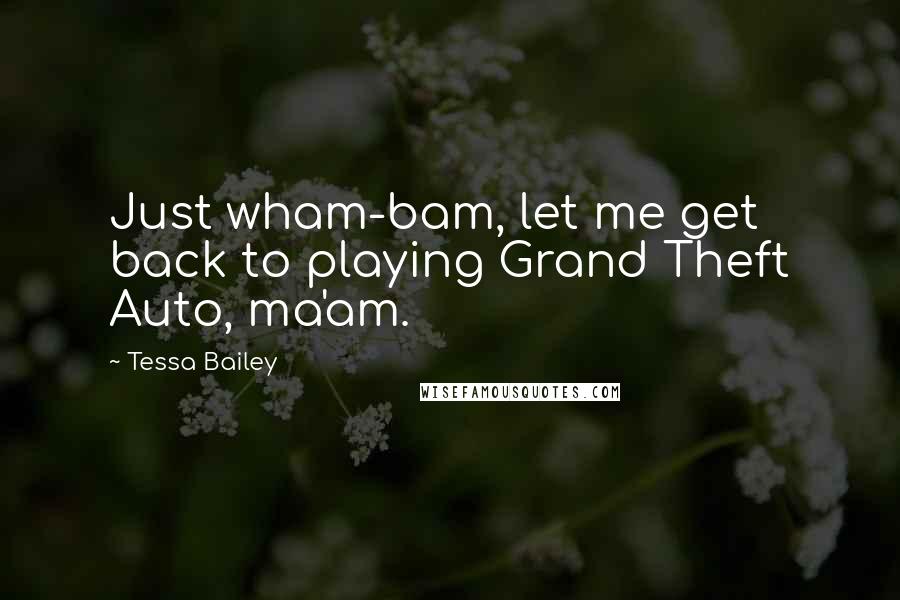 Tessa Bailey Quotes: Just wham-bam, let me get back to playing Grand Theft Auto, ma'am.