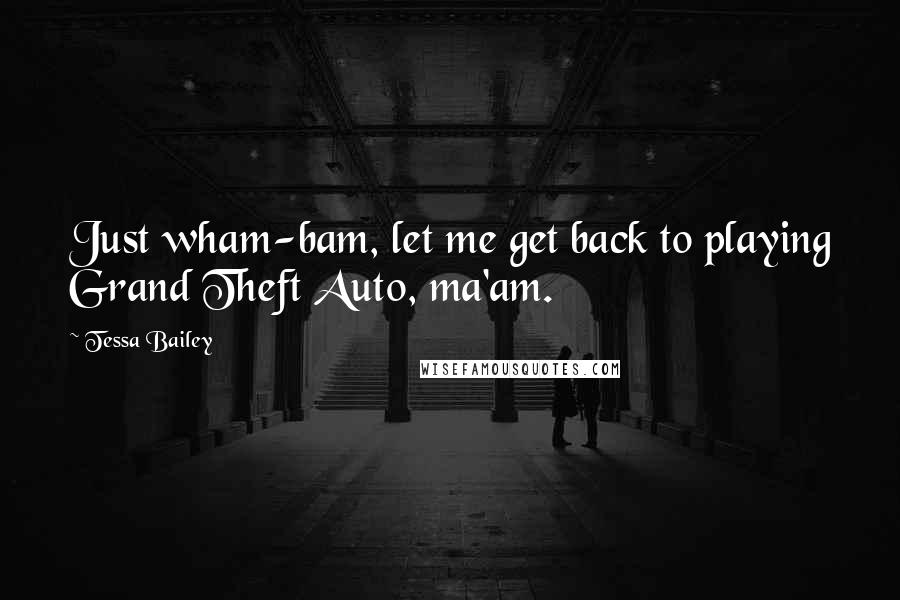 Tessa Bailey Quotes: Just wham-bam, let me get back to playing Grand Theft Auto, ma'am.