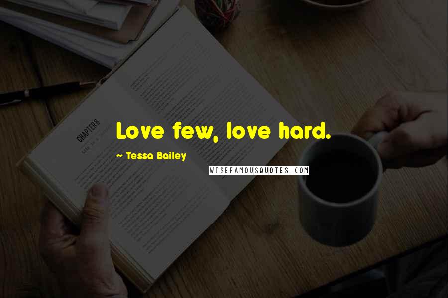 Tessa Bailey Quotes: Love few, love hard.