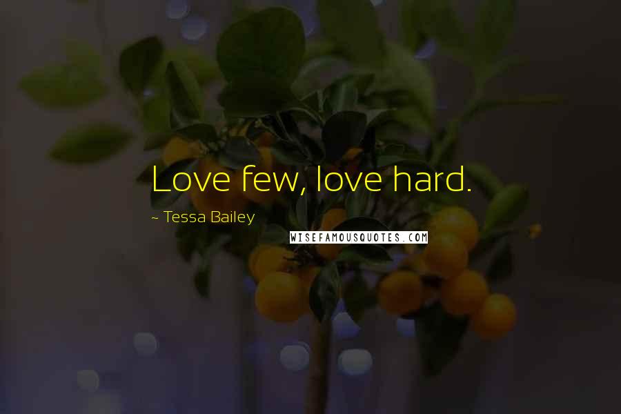 Tessa Bailey Quotes: Love few, love hard.