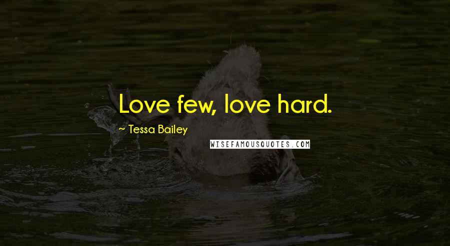 Tessa Bailey Quotes: Love few, love hard.