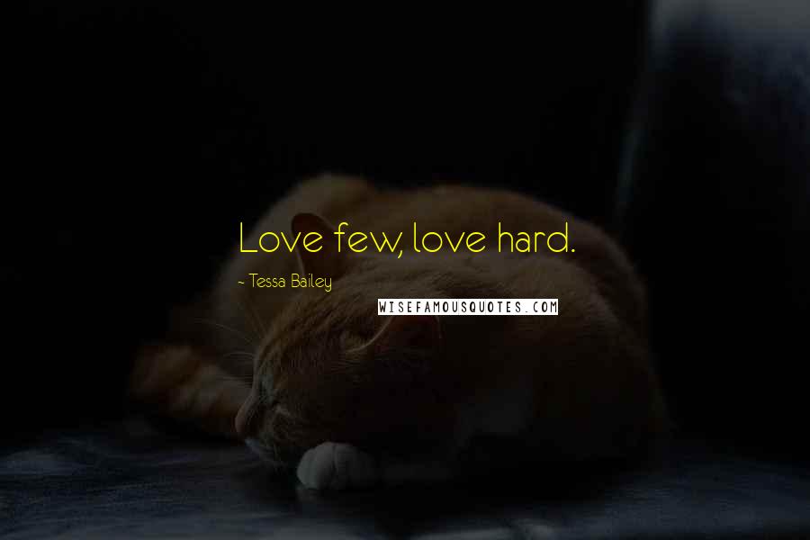 Tessa Bailey Quotes: Love few, love hard.