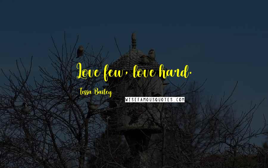 Tessa Bailey Quotes: Love few, love hard.