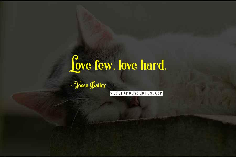 Tessa Bailey Quotes: Love few, love hard.