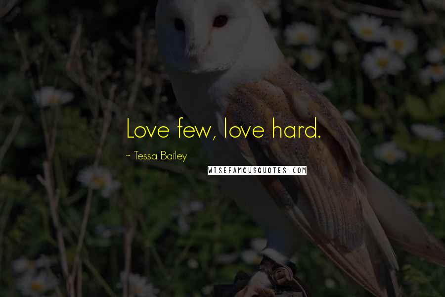 Tessa Bailey Quotes: Love few, love hard.