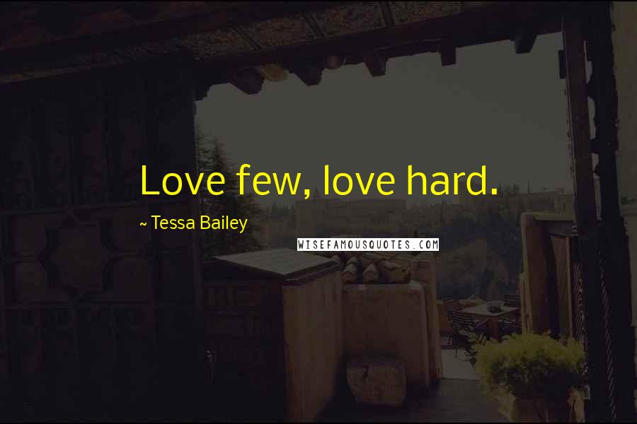 Tessa Bailey Quotes: Love few, love hard.