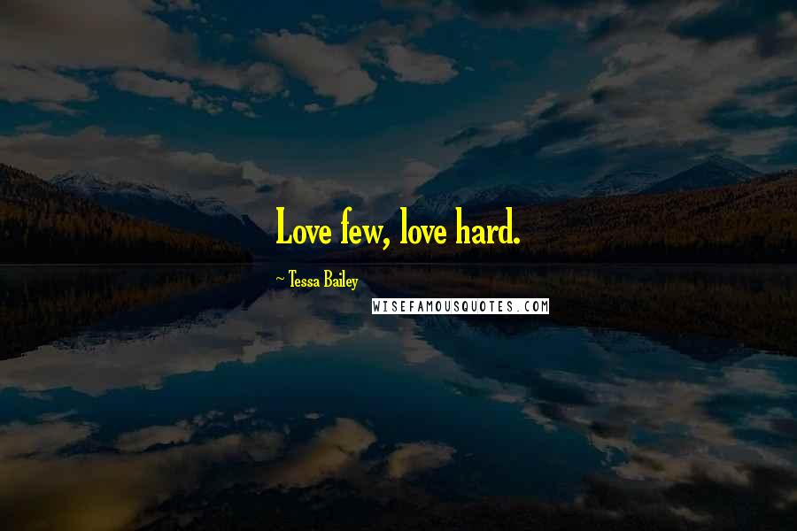 Tessa Bailey Quotes: Love few, love hard.