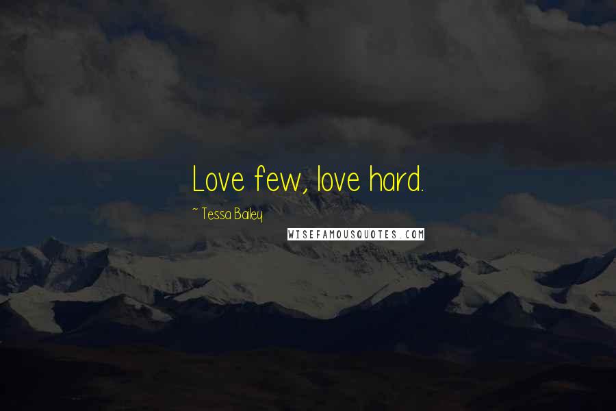 Tessa Bailey Quotes: Love few, love hard.