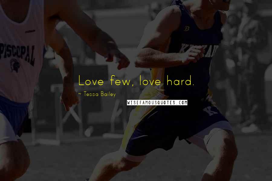 Tessa Bailey Quotes: Love few, love hard.