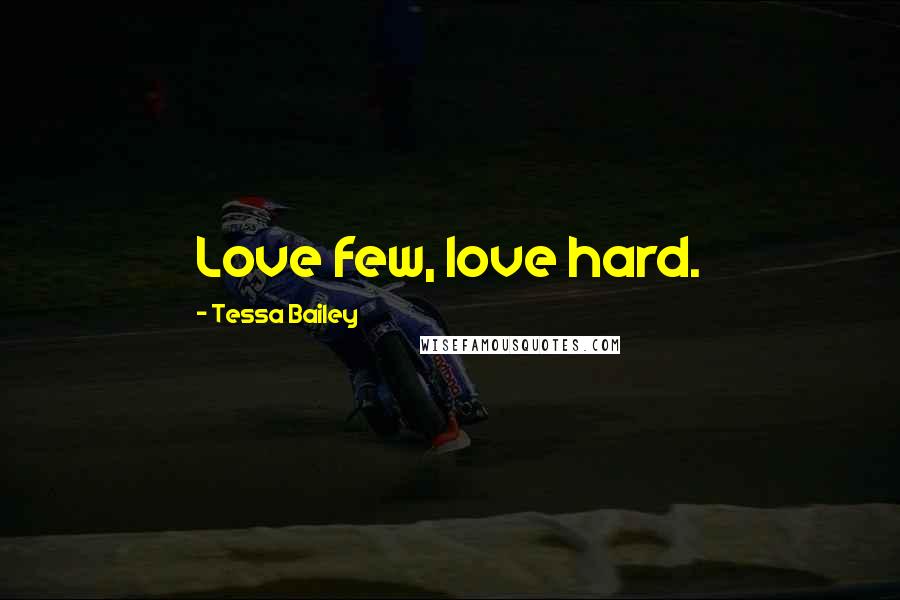 Tessa Bailey Quotes: Love few, love hard.