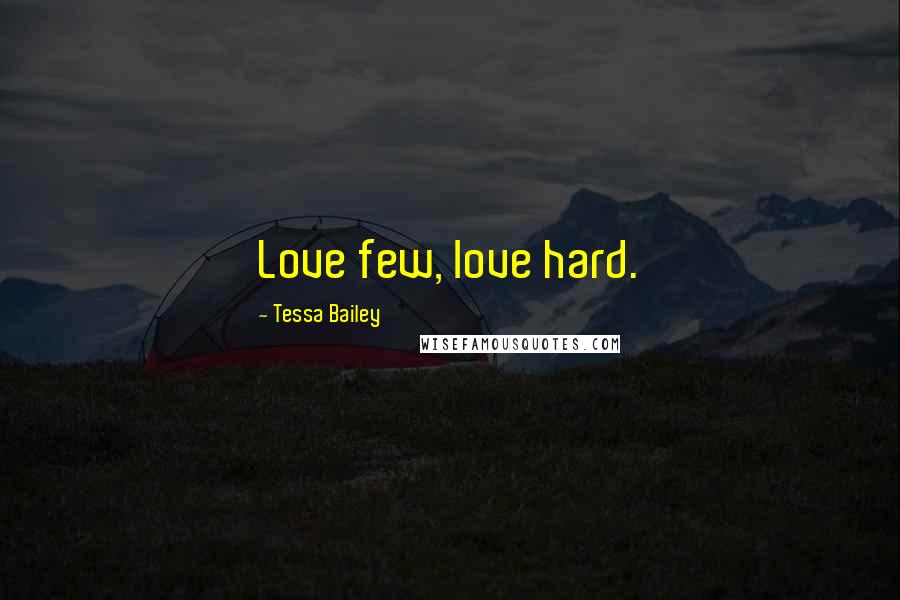 Tessa Bailey Quotes: Love few, love hard.