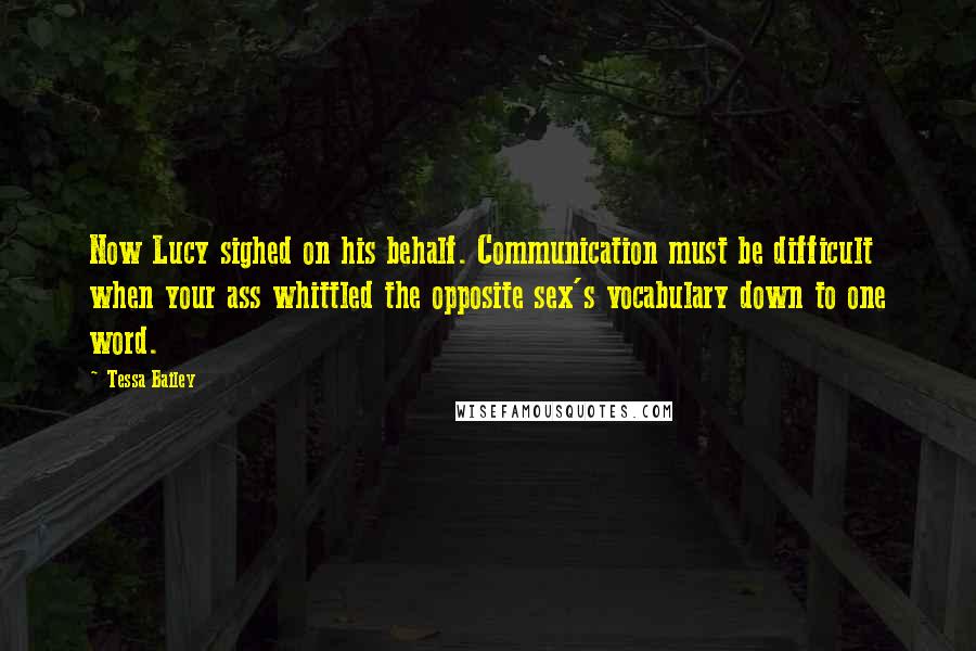 Tessa Bailey Quotes: Now Lucy sighed on his behalf. Communication must be difficult when your ass whittled the opposite sex's vocabulary down to one word.