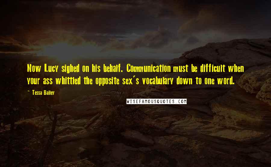 Tessa Bailey Quotes: Now Lucy sighed on his behalf. Communication must be difficult when your ass whittled the opposite sex's vocabulary down to one word.
