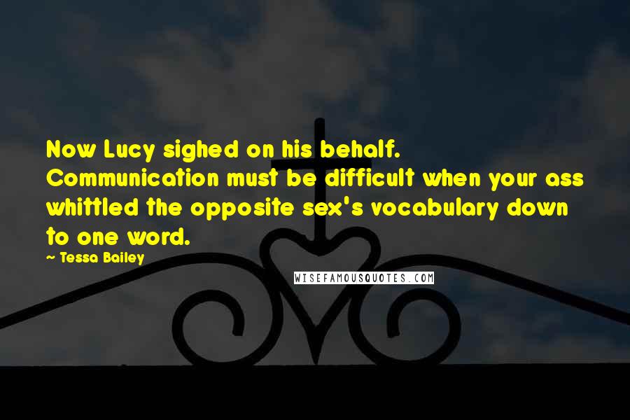 Tessa Bailey Quotes: Now Lucy sighed on his behalf. Communication must be difficult when your ass whittled the opposite sex's vocabulary down to one word.